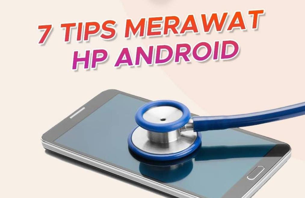 7 Tips untuk Merawat HP Android Anda