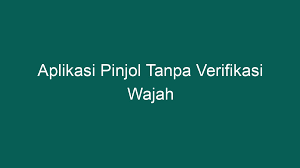 6 Pinjol Tanpa Verifikasi Wajah dan Cepat Cair