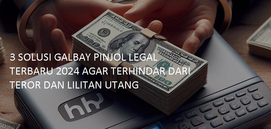 3 Solusi Galbay Pinjol Legal Terbaru 2024 dengan Aman, Bebas Teror dan Lilitan Utang