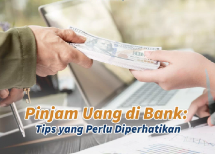 Jangan Kalap! ini 5 Tips yang Perlu Diperhatikan saat Pinjam Uang di Bank