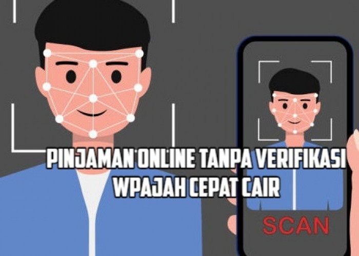 7 Aplikasi Pinjaman Online Tanpa Verifikasi Wajah, Proses Anti Ribet dan Cepat Cair