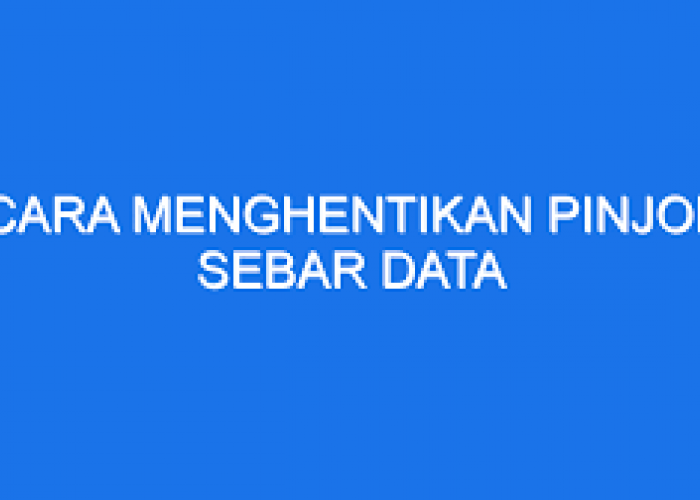 6 Cara Menghentikan Pinjol Sebar Data Pribadi