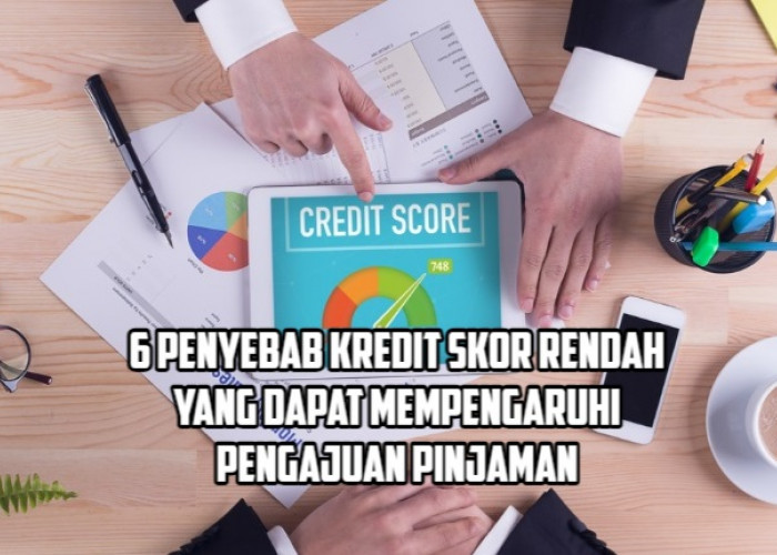 6 Penyebab Kredit Skor Rendah yang Perlu Diperhatikan jika Ingin Mengajukan Pinjaman di Bank!