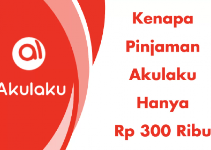 Mengapa Pinjaman di Akulaku hanya Rp300 Ribu? Simak Penjelasannya