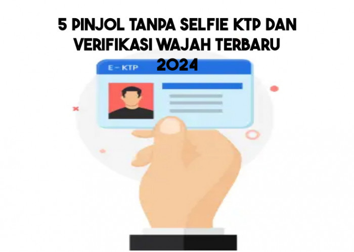 5 Pinjol Tanpa Selfie KTP dan Verifikasi Wajah Legal Terdatar OJK Terbaru 2024