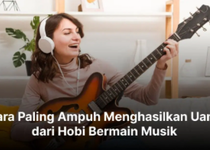 Hobi Ternyata Bisa Jadi Duit, Ini 5 Cara Menghasilkan Uang Rp250 Ribu dari Bermain Musik